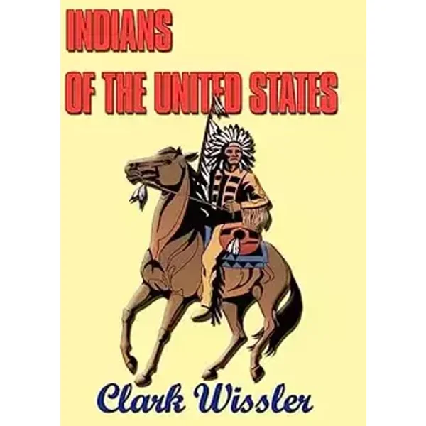Indians of the United States: Four Centuries of Their History and Culture - Clark Wissler