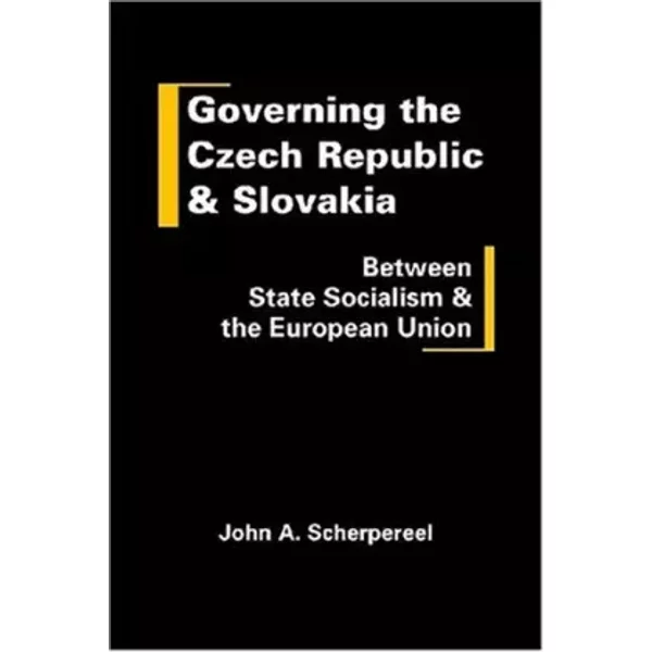 Governing the Czech Republic and Slovakia: Between State Socialism and the European Union - John A. Scherpereel
