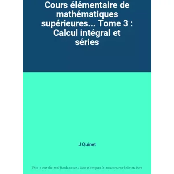 Cours élémentaire de mathématiques supérieures... Tome 3 : Calcul intégral et séries - J Quinet