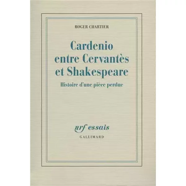 Cardenio entre Cervantès et Shakespeare: Histoire d'une pièce perdue - Roger Chartier