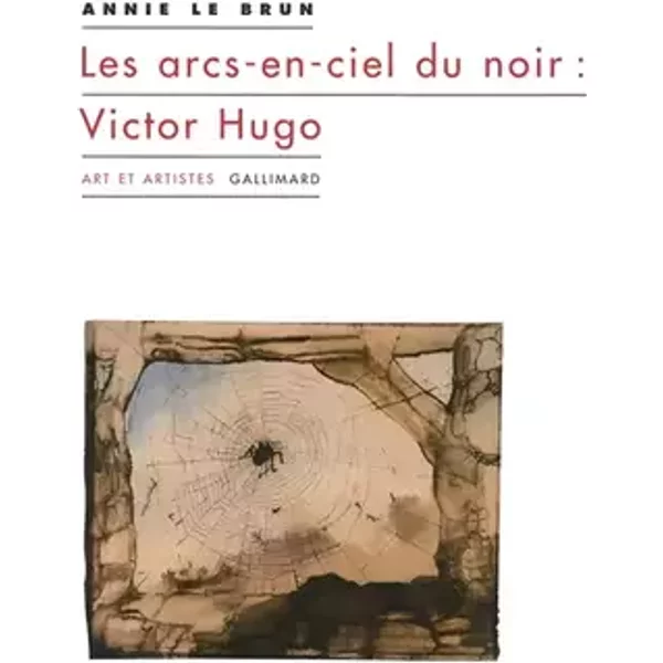 Les arcs-en-ciel du noir : Victor Hugo - Annie Le Brun