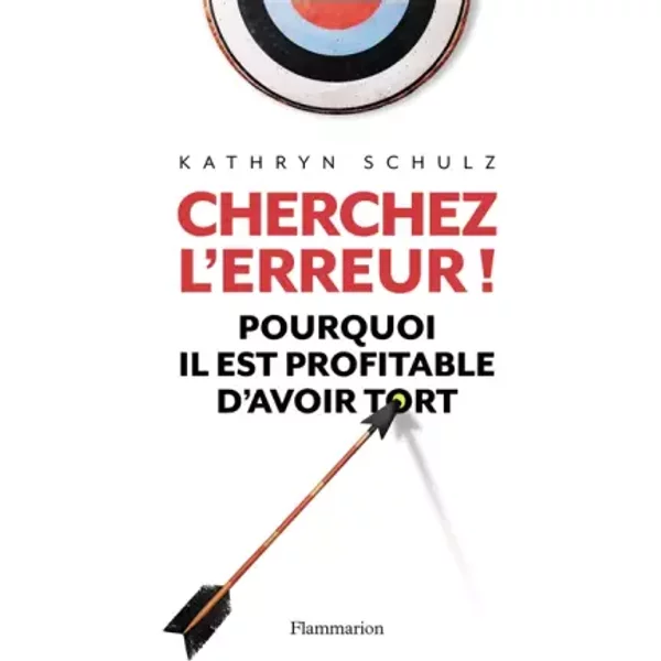 Cherchez l'erreur!: POURQUOI IL EST PROFITABLE D'AVOIR TORT - Kathryn Schulz