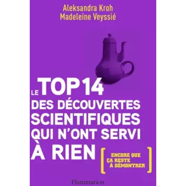 Le top 14 des découvertes scientifiques qui n'ont servi à rien (encore que ça reste à démontrer) - Aleksandra Kroh, Madeleine Veyssié