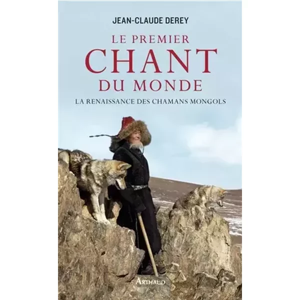 Le Premier Chant du monde: La renaissance des chamans mongols - Jean-Claude Derey