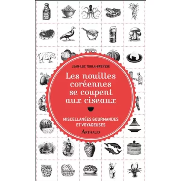 Les nouilles coréennes se coupent aux ciseaux: Miscellanées gourmandes et voyageuses - Jean-Luc Toula-Breysse
