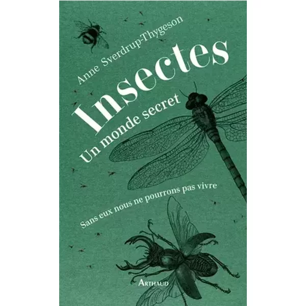 Insectes : un monde secret: Sans eux nous ne pourrions pas vivre - Anne Sverdrup-Thygeson