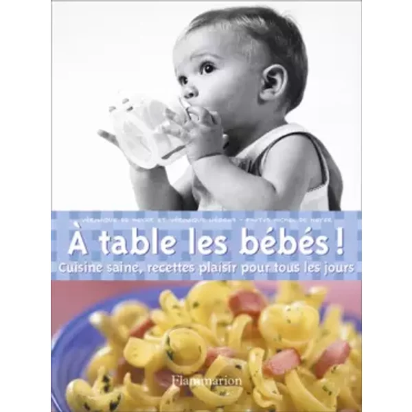 A Table Les BéBéS ! : Cuisine Saine, Recettes Plaisir Pour Tous Les Jours - VéRonique De Meyer, VéRonique LiéGeois Et Michel De Meyer-image