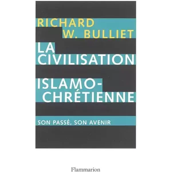 La Civilisation islamo-chrétienne : Son passé, son avenir - Richard-W Bulliet, Paul Chemla