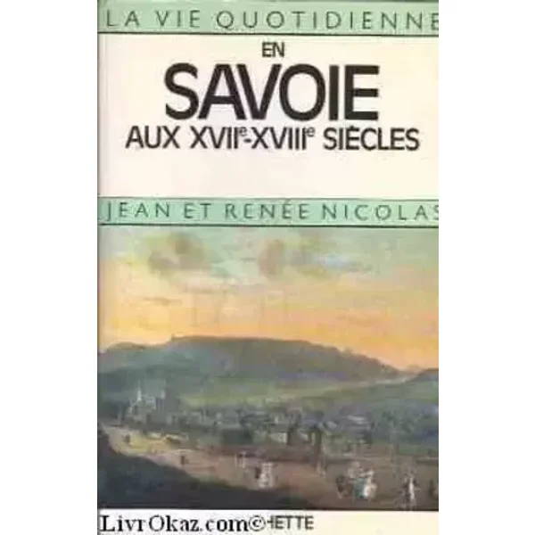 La vie quotidienne en Savoie aux XVIIe et XVIIIe siècles - Nicolas Jean Et Renée