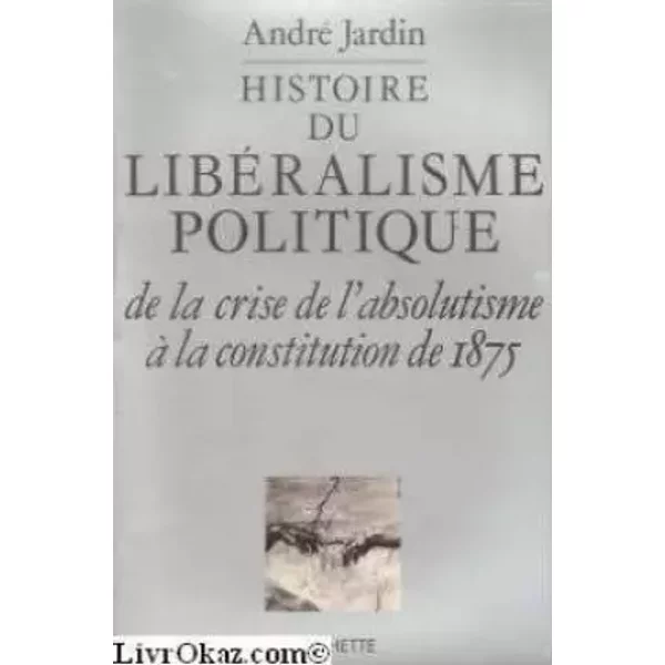 Histoire du libéralisme politique, de la crise de l'absolutisme a la constitution de 1875 - Jardin-a