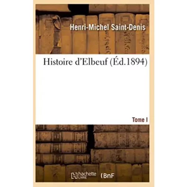 Histoire d'Elbeuf T. I. depuis les temps les plus reculés jusqu'à l'année 1450 - Saint-Denis