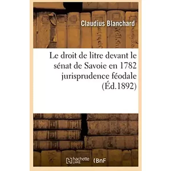 Le droit de litre devant le sénat de Savoie en 1782 jurisprudence féodale (Éd.1892) - Claudius Blanchard
