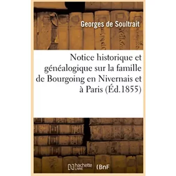 Notice historique et généalogique sur la famille de Bourgoing en Nivernais et à Paris - Georges de Soultrait