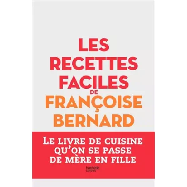 Les recettes faciles de Françoise Bernard: Le livre de cuisine qu'on se passe de mère en fille - Françoise Bernard
