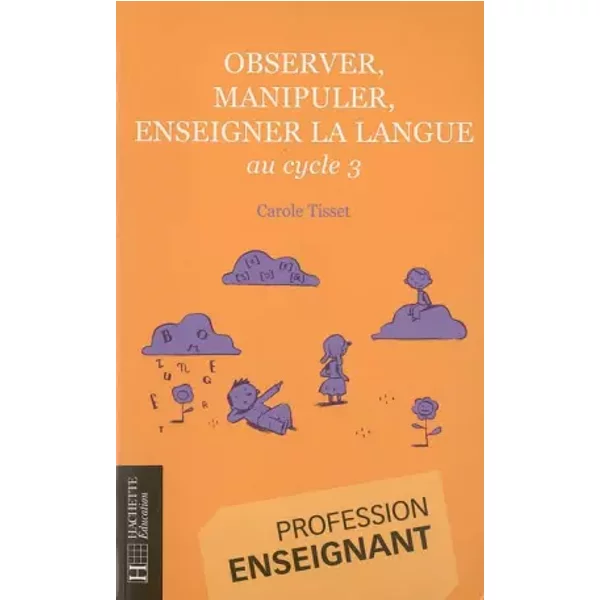 Observer, manipuler, enseigner la langue: au cycle 3 - Carole Tisset