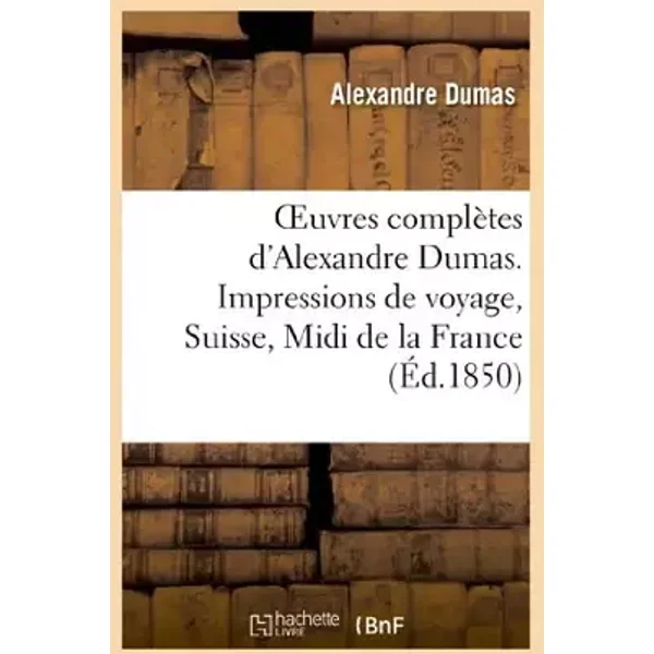 Oeuvres complètes d'Alexandre Dumas. Impressions de voyage, Suisse, Midi de la France - Alexandre Dumas