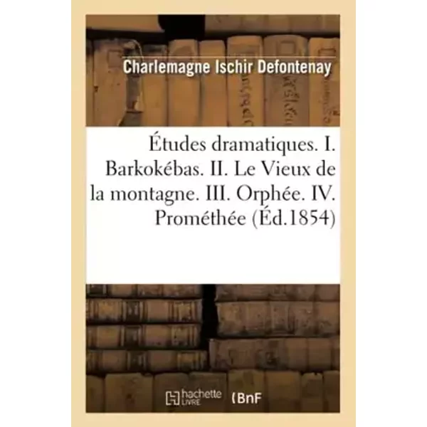 Études dramatiques. I. Barkokébas. II. Le Vieux de la montagne. III. Orphée. IV. Prométhée - Charlemagne Ischir Defontenay
