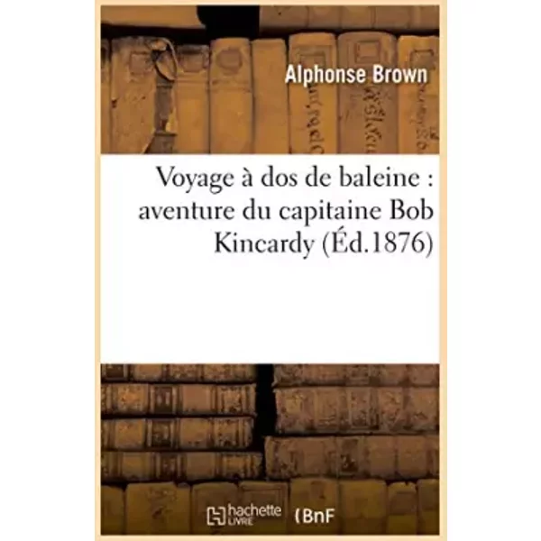 Voyage à dos de baleine : aventure du capitaine Bob Kincardy - Alphonse Brown