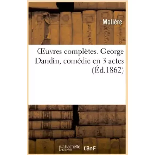 Oeuvres complètes. George Dandin, comédie en 3 actes - Jean-Baptiste Molière (Poquelin dit)