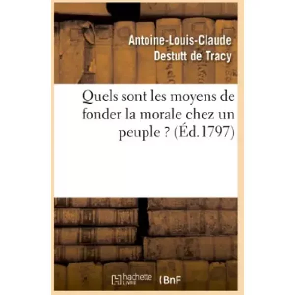 Quels sont les moyens de fonder la morale chez un peuple - Antoine-Louis Claude Destutt de Tracy