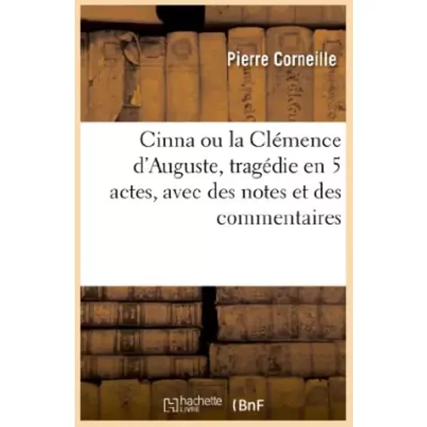 Cinna ou la Clémence d'Auguste, tragédie en 5 actes, avec des notes et des commentaires - Pierre Corneille