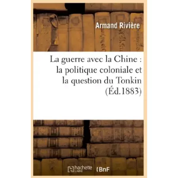 La guerre avec la Chine : la politique coloniale et la question du Tonkin - Armand Rivière