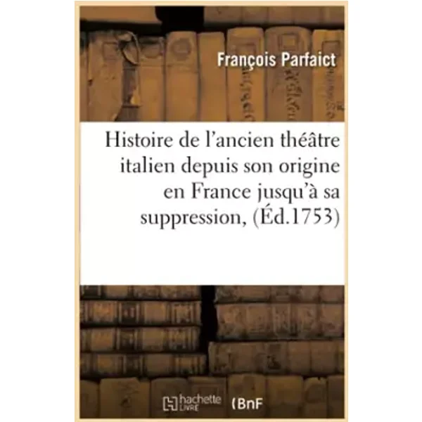 Histoire de l'ancien théâtre italien depuis son origine en France jusqu'à sa suppression, (Éd.1753) - François Parfaict