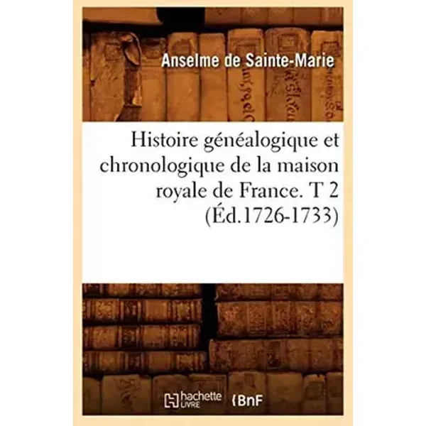 Histoire généalogique et chronologique de la maison royale de France. T 2 (Éd.1726-1733) - Anselme de Sainte-Marie