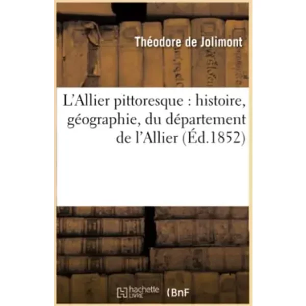 L'Allier pittoresque : histoire, géographie, du département de l'Allier (Éd.1852) - Théodore de Jolimont
