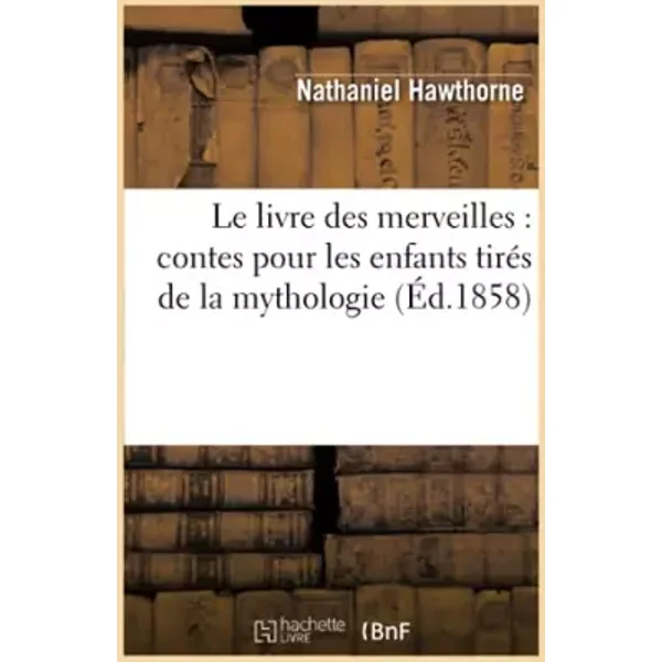 Le livre des merveilles : contes pour les enfants tirés de la mythologie (Éd.1858) - Nathaniel Hawthorne