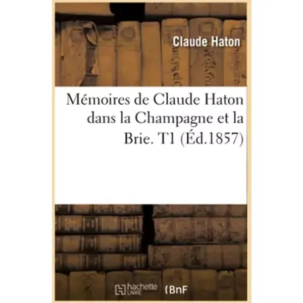 Mémoires de Claude Haton dans la Champagne et la Brie. T1 (Éd.1857) - Claude Haton