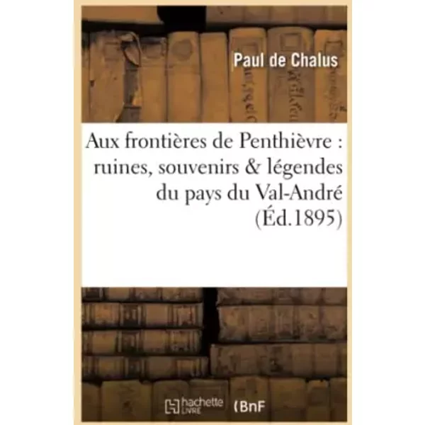 Aux frontières de Penthièvre : ruines, souvenirs & légendes du pays du Val-André (Éd.1895) - Paul de Chalus