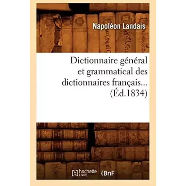 Dictionnaire général et grammatical des dictionnaires français (Éd.1834) - Napoléon Landais
