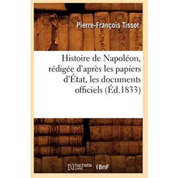 Histoire de Napoléon, rédigée d'après les papiers d'État, les documents officiels (Éd.1833) - Pierre-François Tissot
