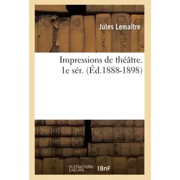Impressions de théâtre. 1e sér. (Éd.1888-1898) - Jules Lemaître