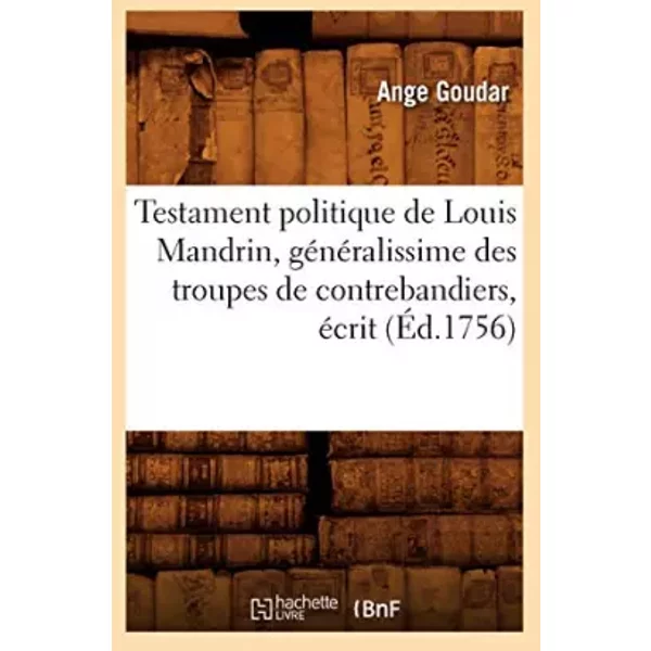 Testament politique de Louis Mandrin, généralissime des troupes de contrebandiers , écrit (Éd.1756) - Ange Goudar