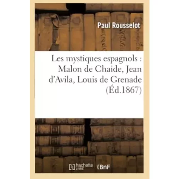 Les mystiques espagnols : Malon de Chaide, Jean d'Avila, Louis de Grenade, Louis de Léon - Paul Rousselot