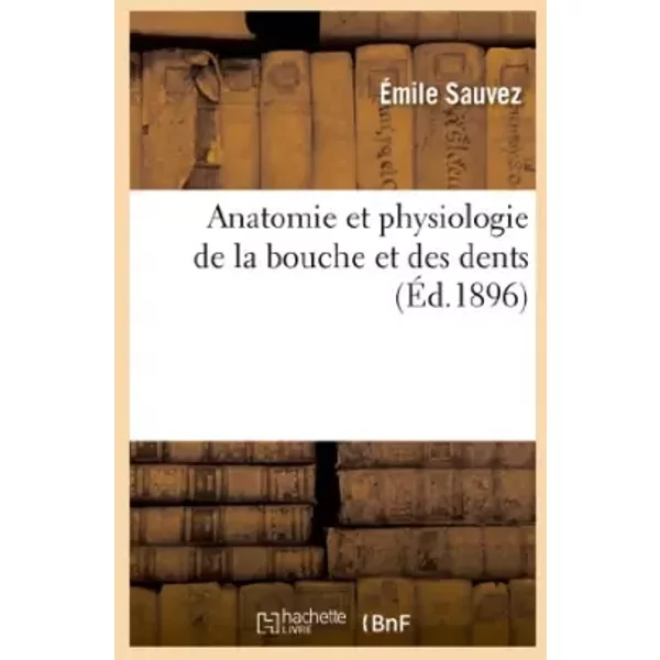 Anatomie et physiologie de la bouche et des dents - Emile Sauvez