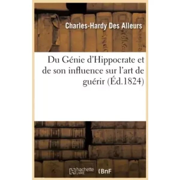 Du Génie d'Hippocrate et de son influence sur l'art de guérir - Charles-Hardy Des Alleurs