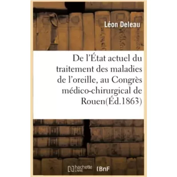 De l'État actuel du traitement des maladies de l'oreille, par le Dr L. Deleau - Léon Deleau