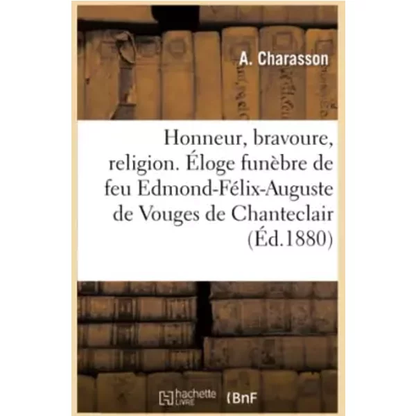 Honneur, bravoure, religion. Éloge funèbre de feu Edmond-Félix-Auguste de Vouges de Chanteclair, - Collectif