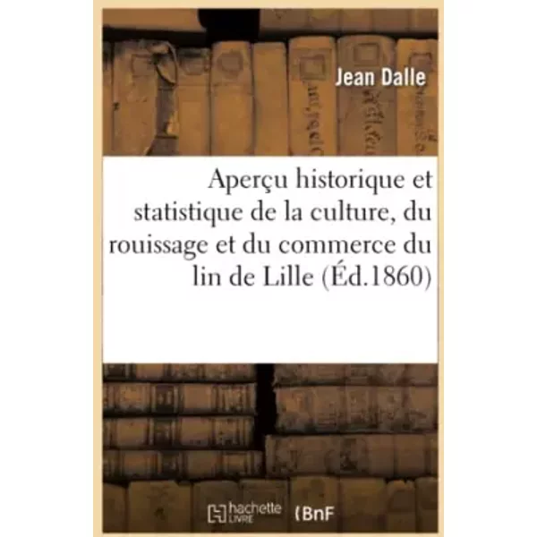 Aperçu historique et statistique de la culture, du rouissage et du commerce du lin dans - Collectif