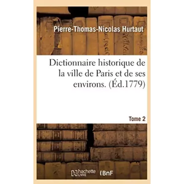 Dictionnaire Historique De La Ville De Paris Et De Ses Environs. T. 2 - Pierre-Thomas-Nicolas Hurtaut-image