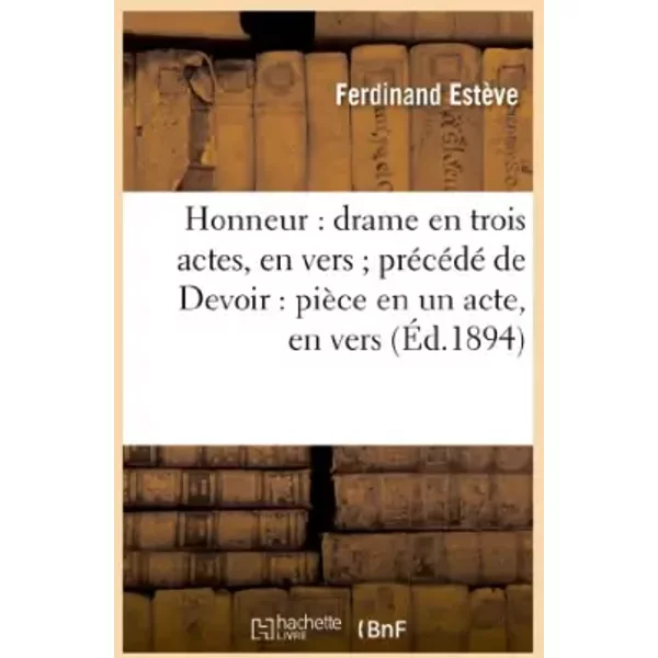 Honneur : drame en trois actes, en vers précédé de Devoir : pièce en un acte, en vers - Ferdinand Estève