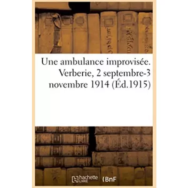 Une ambulance improvisée. Verberie, 2 septembre-3 novembre 1914 (Éd.1915) - A. Debacq