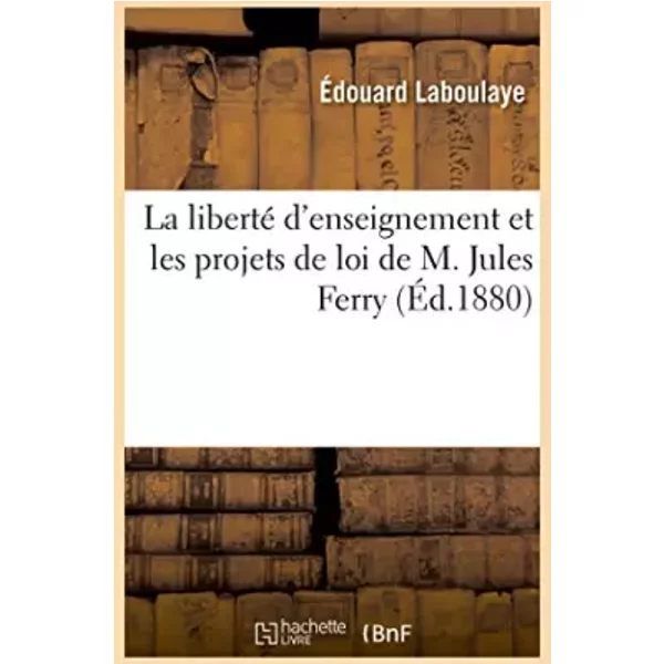La liberté d'enseignement et les projets de loi de M. Jules Ferry - Édouard Laboulaye