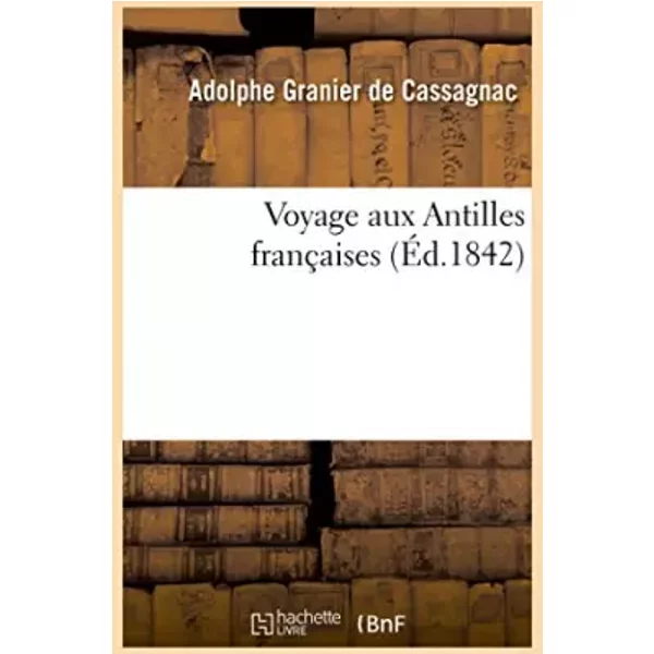 Voyage aux Antilles françaises, anglaises, danoises, espagnoles, à St-Domingue et aux Etats-Unis - Adolphe Granier de Cassagnac
