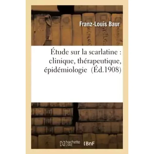 Étude sur la scarlatine : clinique, thérapeutique, épidémiologie - Baur