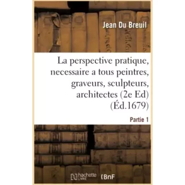 La perspective pratique, necessaire a tous peintres, graveurs, sculpteurs, architectes Partie 1 - Jean Du Breuil