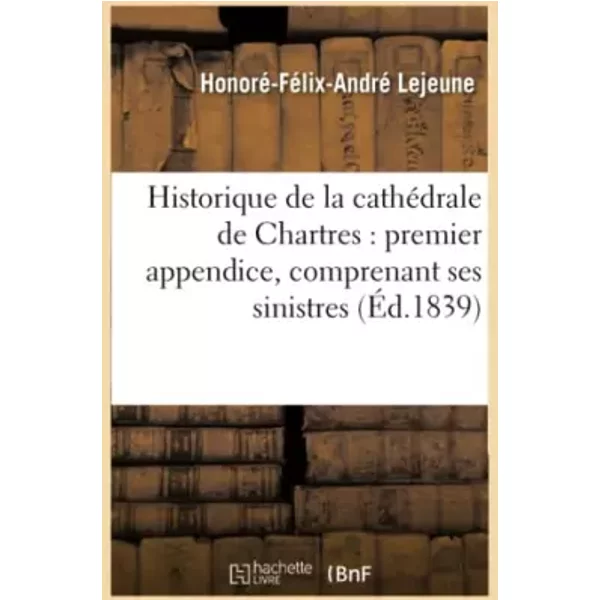 Historique de la cathédrale de Chartres : premier appendice, comprenant ses sinistres jusqu'à - Lejeune